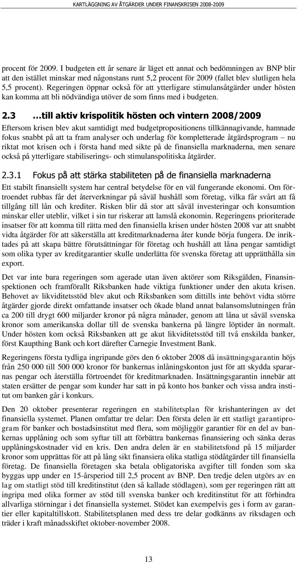 3 till aktiv krispolitik hösten och vintern 2008/2009 Eftersom krisen blev akut samtidigt med budgetpropositionens tillkännagivande, hamnade fokus snabbt på att ta fram analyser och underlag för