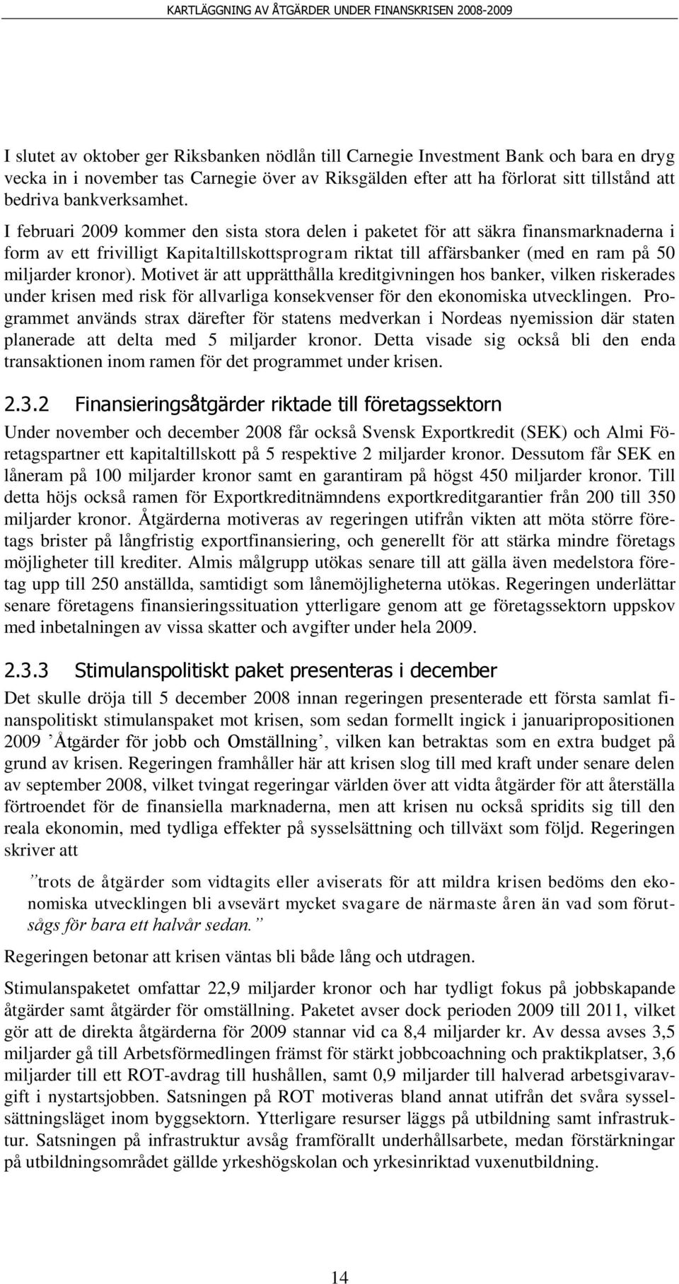 I februari 2009 kommer den sista stora delen i paketet för att säkra finansmarknaderna i form av ett frivilligt Kapitaltillskottsprogram riktat till affärsbanker (med en ram på 50 miljarder kronor).