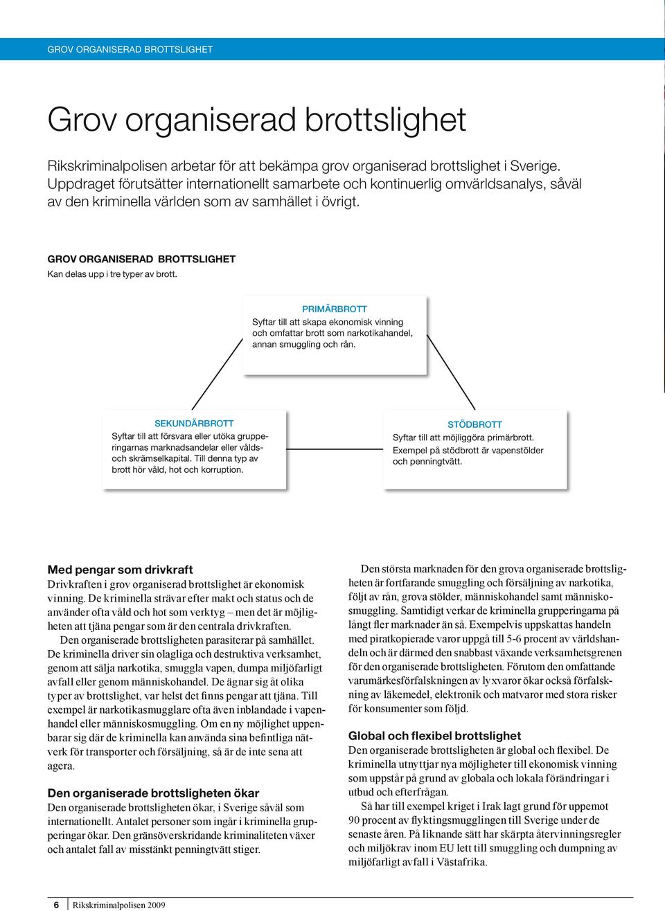 Grov organiserad brottslighet Kan delas upp i tre typer av brott. Primärbrott Syftar till att skapa ekonomisk vinning och omfattar brott som narkotikahandel, annan smuggling och rån.