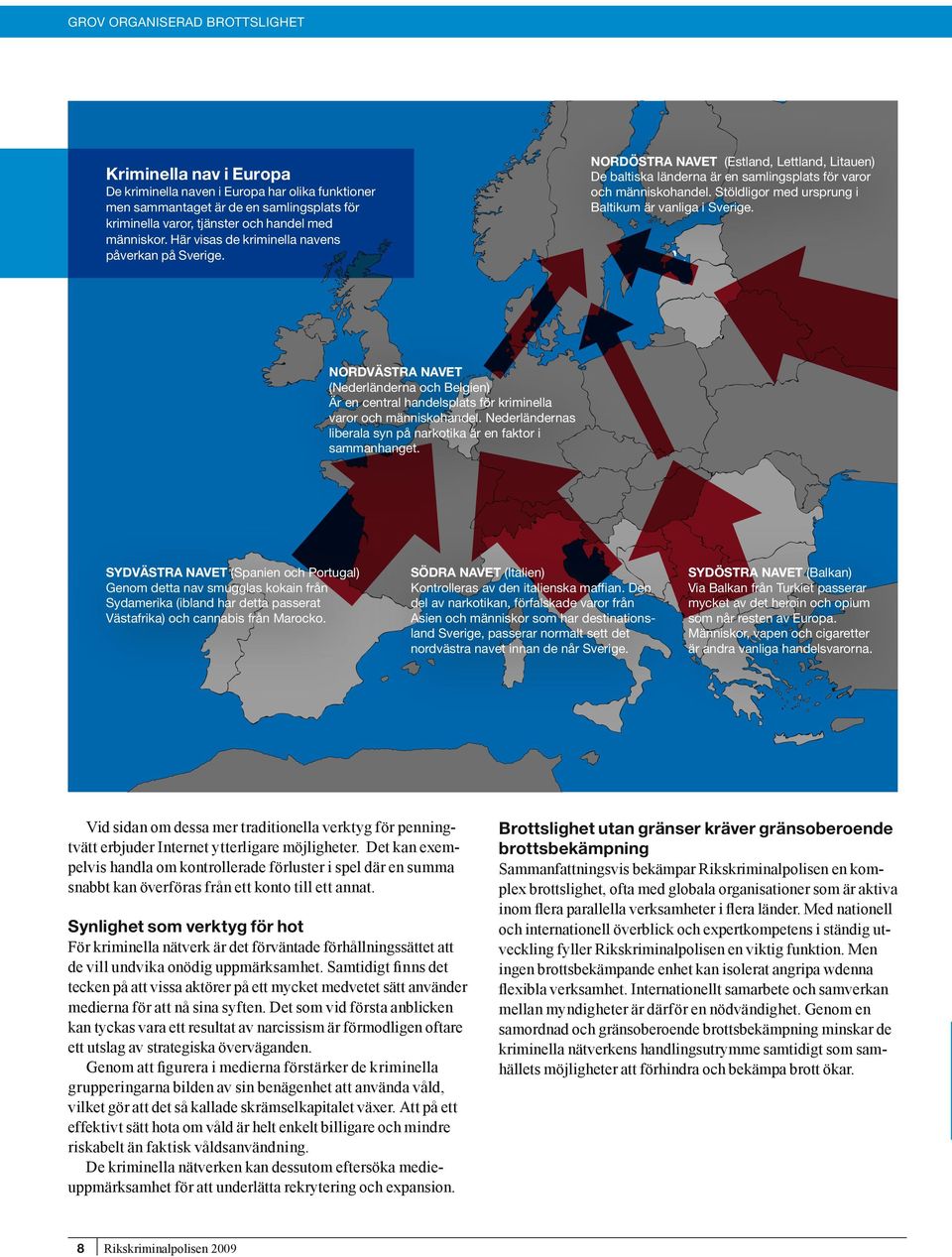 Stöldligor med ursprung i Baltikum är vanliga i Sverige. NORDVÄSTRA NAVET (Nederländerna och Belgien) Är en central handelsplats för kriminella varor och människohandel.