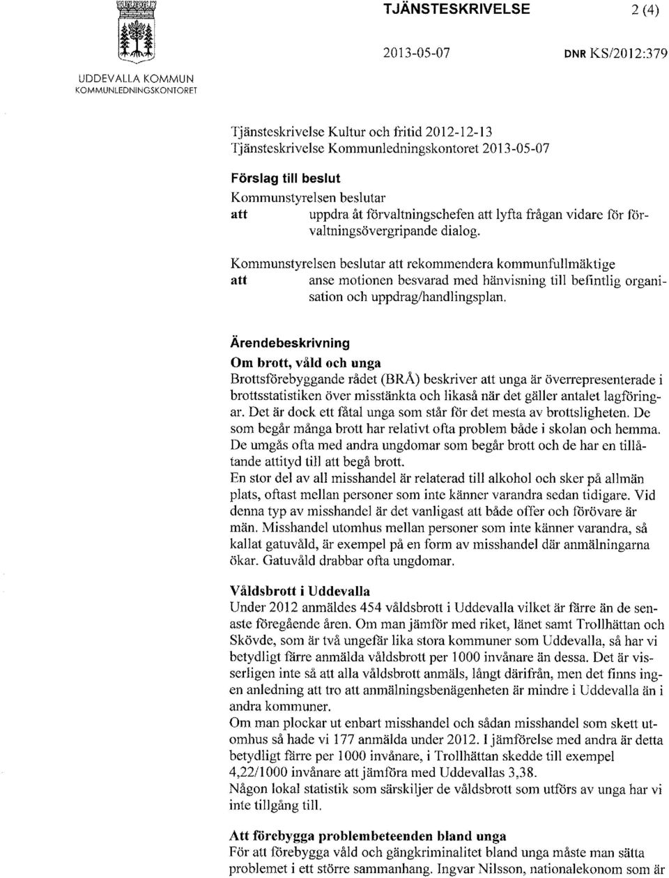 Kommunstyrelsen beslutar att rekommendera kommunfullmäktige att anse motionen besvarad med hänvisning till befintlig organisation och uppdrag/handlingsplan.