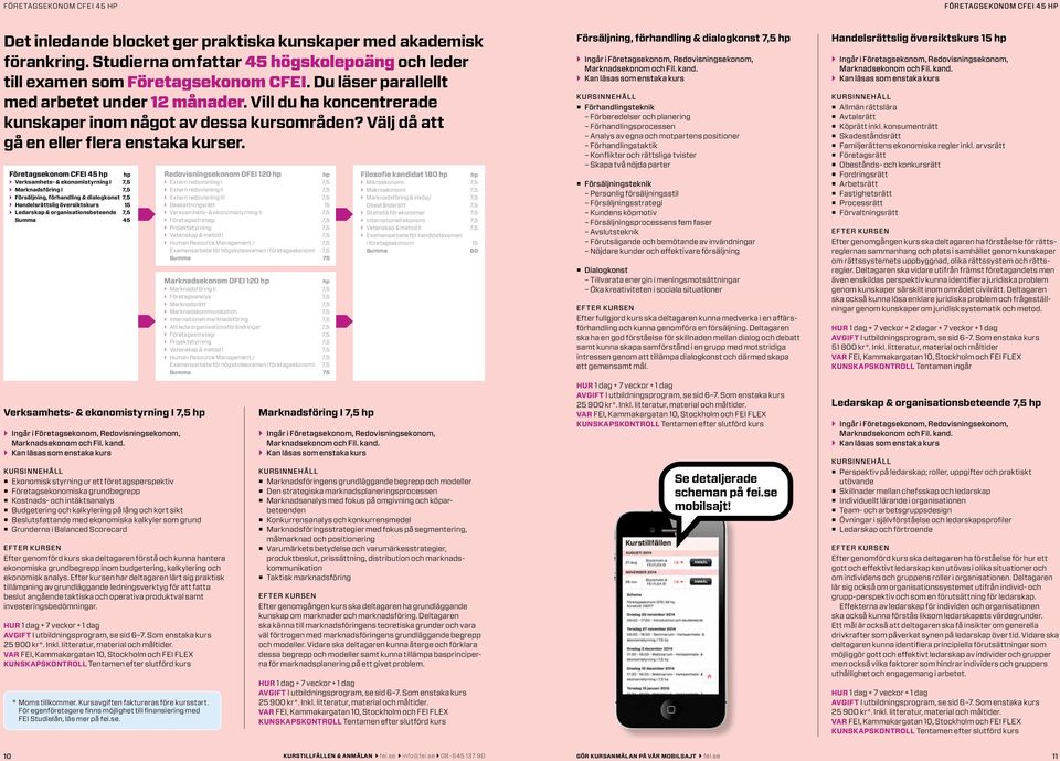 Välj då att gå en eller flera enstaka kurser. Företagsekonom CFEI 45 Verksamhets- & ekonomistyrning I 7,5 Ingår i Företagsekonom, Redovisningsekonom, Marknadsekonom och Fil. kand.