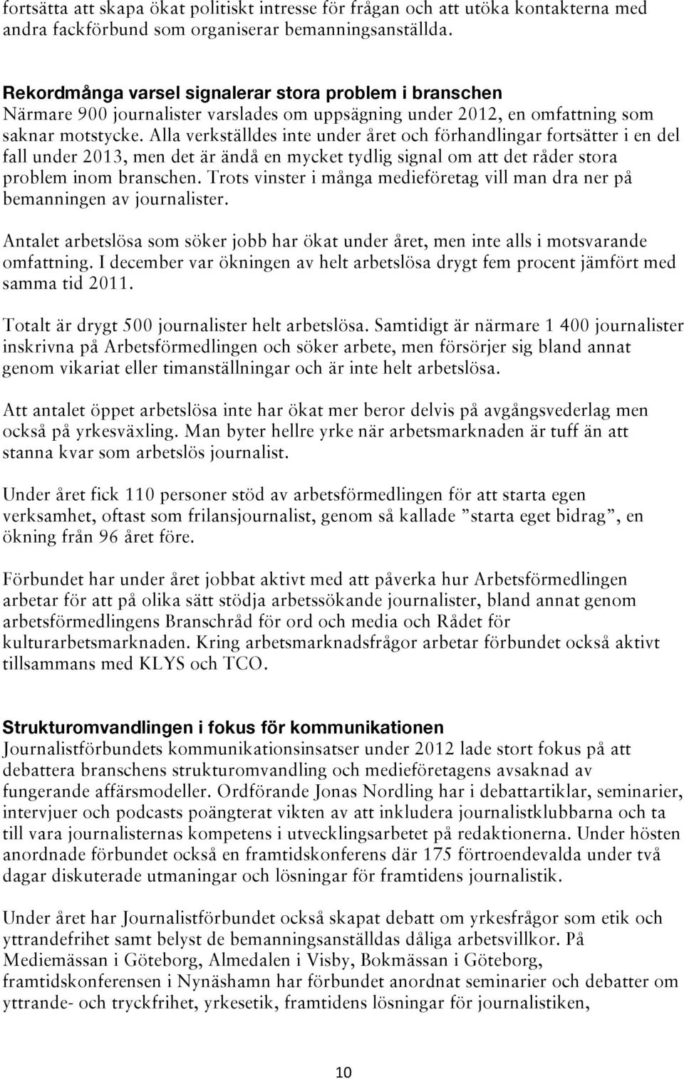 Alla verkställdes inte under året och förhandlingar fortsätter i en del fall under 2013, men det är ändå en mycket tydlig signal om att det råder stora problem inom branschen.