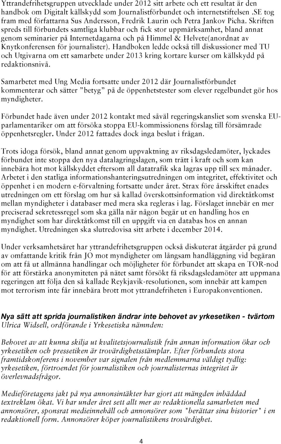 Skriften spreds till förbundets samtliga klubbar och fick stor uppmärksamhet, bland annat genom seminarier på Internetdagarna och på Himmel & Helvete(anordnat av Knytkonferensen för journalister).