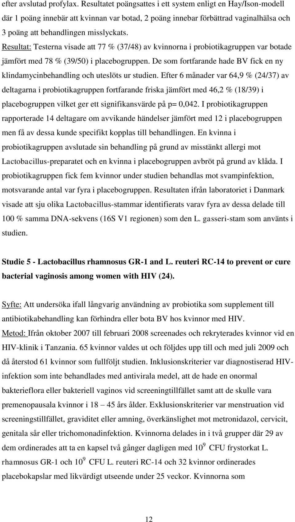 Resultat: Testerna visade att 77 % (37/48) av kvinnorna i probiotikagruppen var botade jämfört med 78 % (39/50) i placebogruppen.