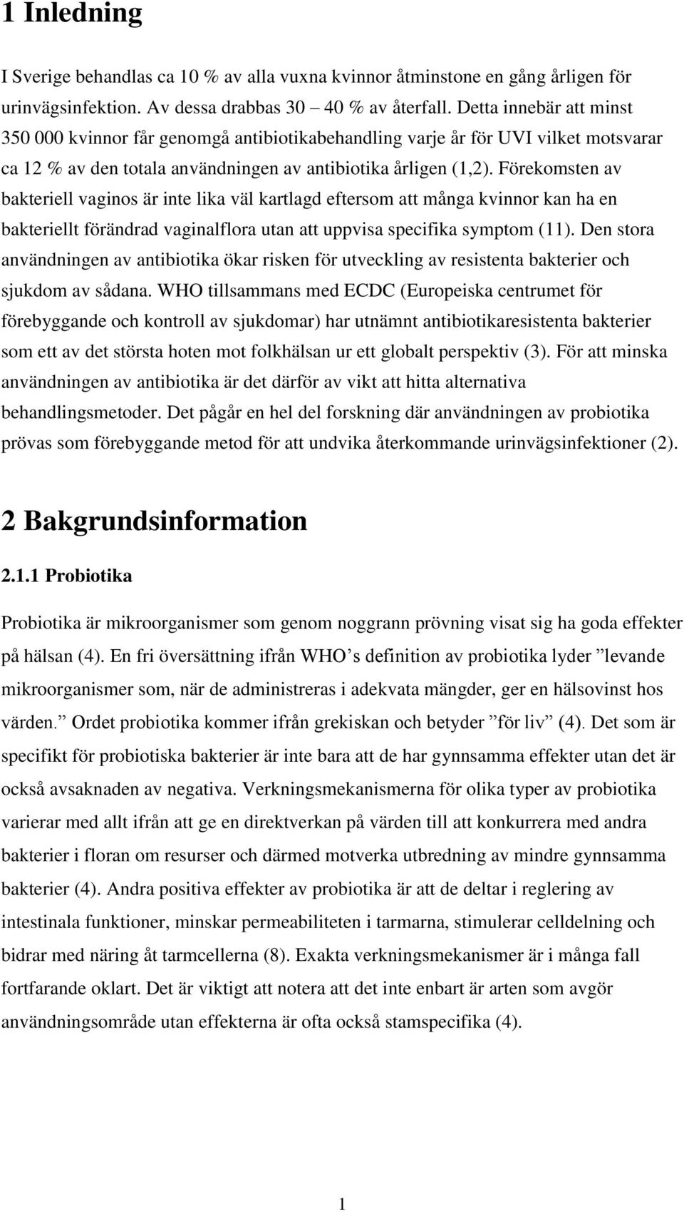 Förekomsten av bakteriell vaginos är inte lika väl kartlagd eftersom att många kvinnor kan ha en bakteriellt förändrad vaginalflora utan att uppvisa specifika symptom (11).