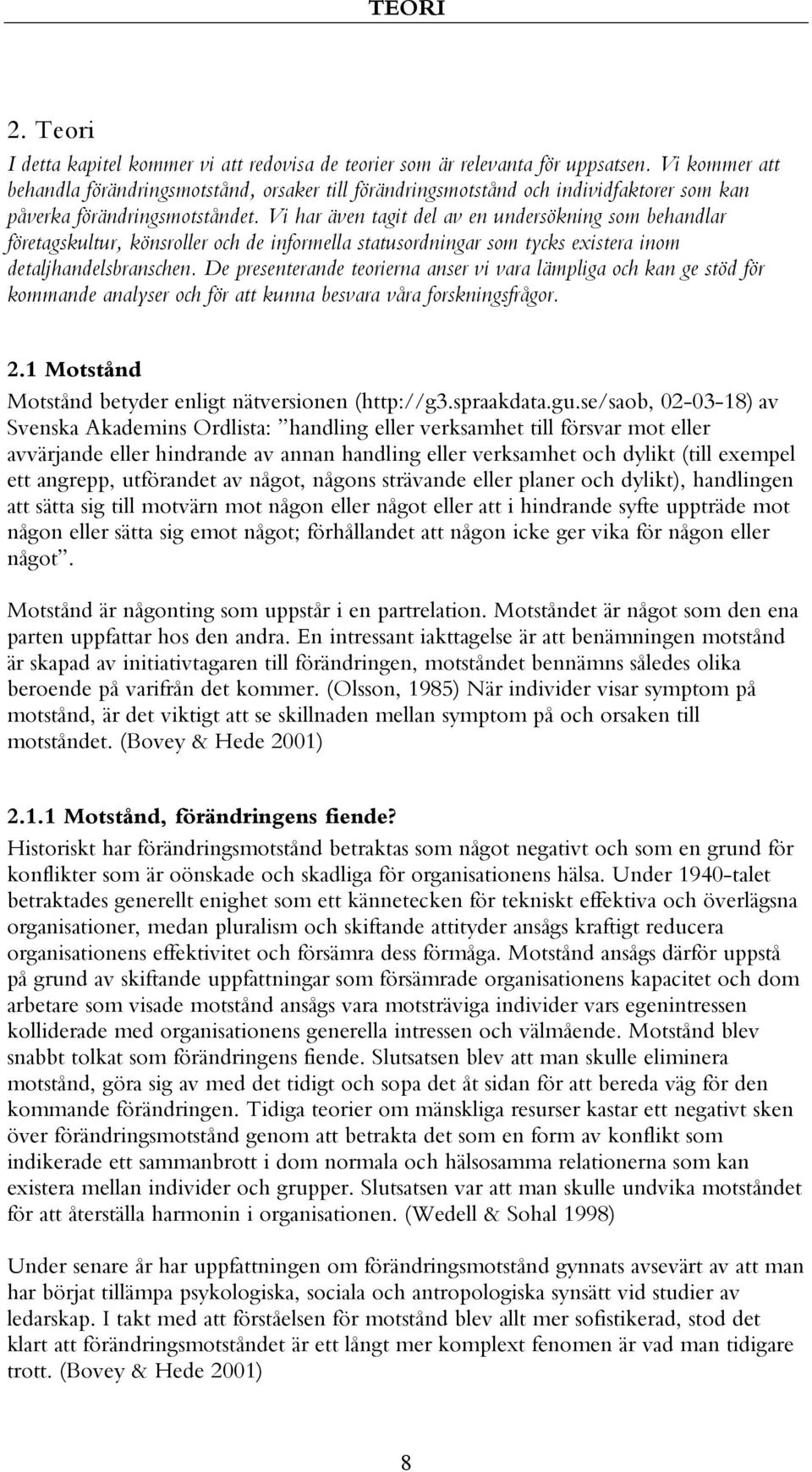 Vi har även tagit del av en undersökning som behandlar företagskultur, könsroller och de informella statusordningar som tycks existera inom detaljhandelsbranschen.