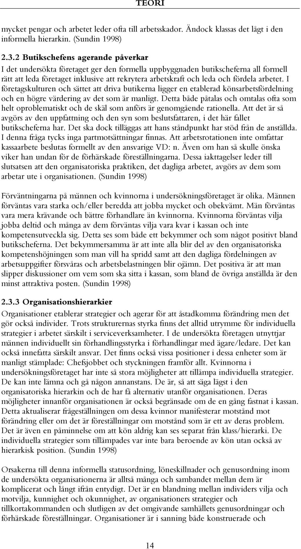 arbetet. I företagskulturen och sättet att driva butikerna ligger en etablerad könsarbetsfördelning och en högre värdering av det som är manligt.