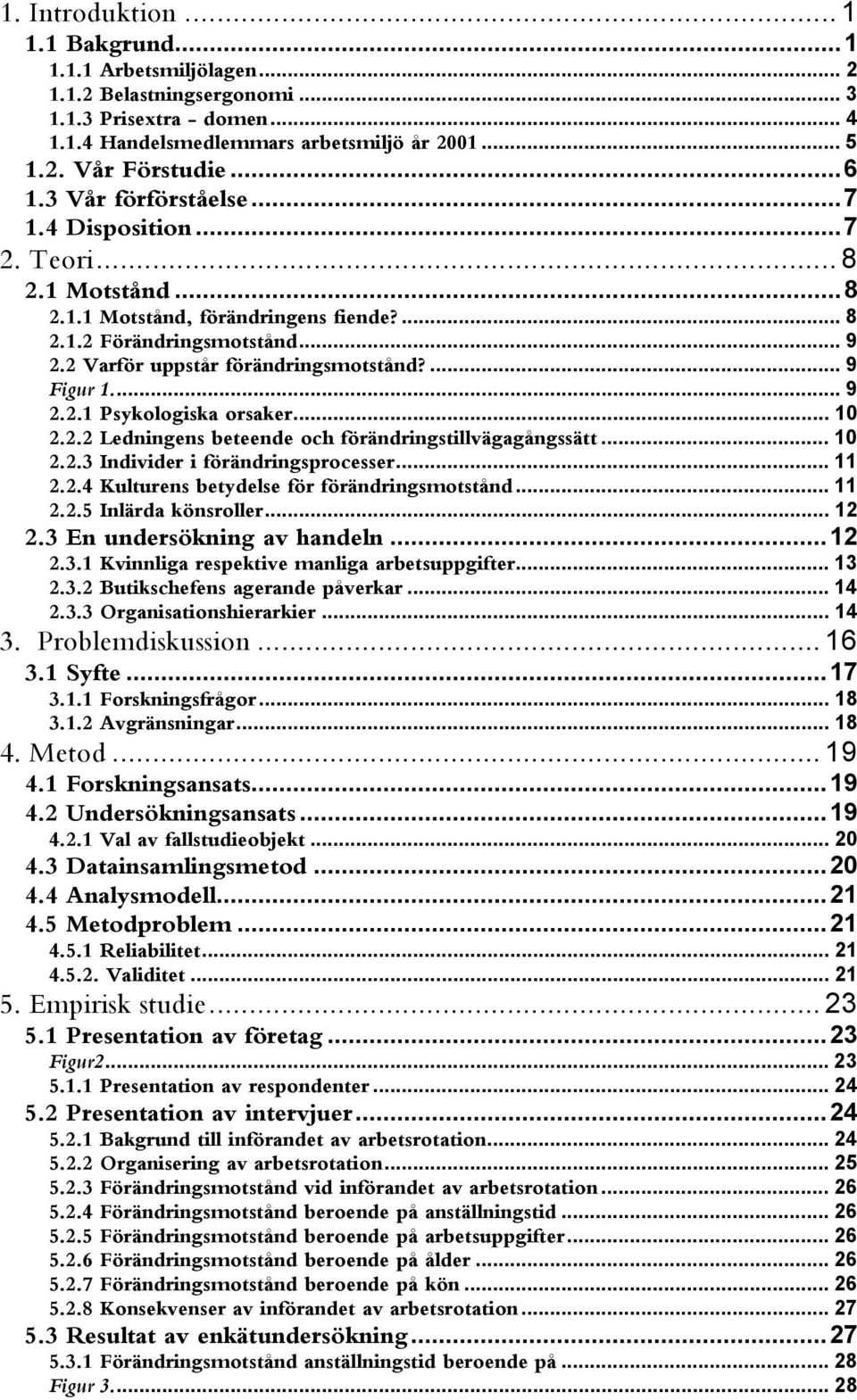 .. 9 2.2.1 Psykologiska orsaker... 10 2.2.2 Ledningens beteende och förändringstillvägagångssätt... 10 2.2.3 Individer i förändringsprocesser... 11 2.2.4 Kulturens betydelse för förändringsmotstånd.