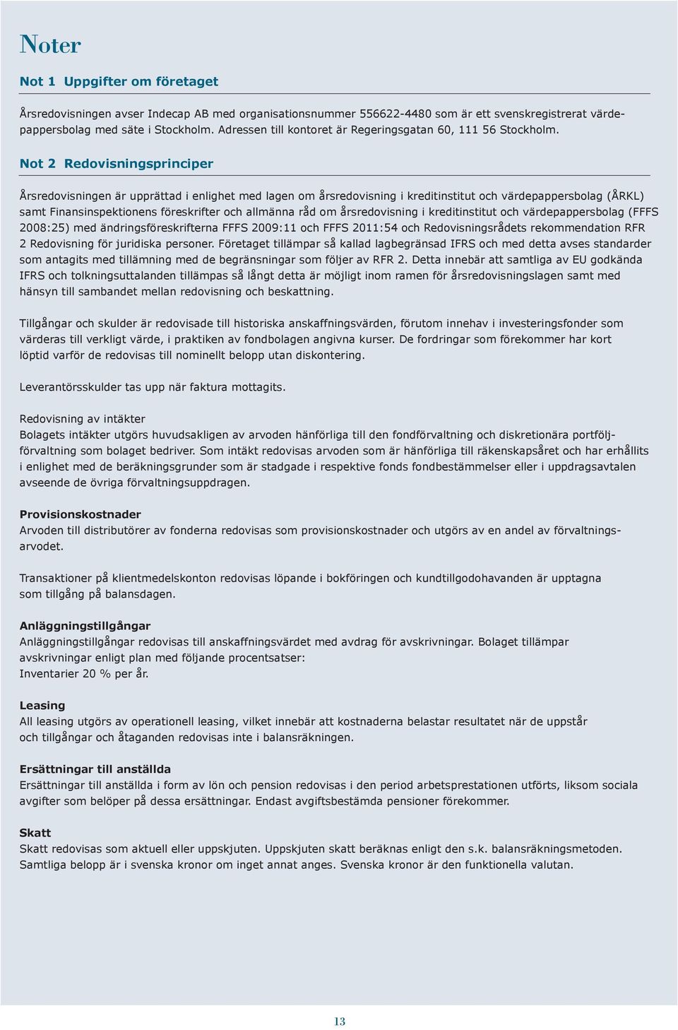 Not 2 Redovisningsprinciper Årsredovisningen är upprättad i enlighet med lagen om årsredovisning i kreditinstitut och värdepappersbolag (ÅRKL) samt Finansinspektionens föreskrifter och allmänna råd