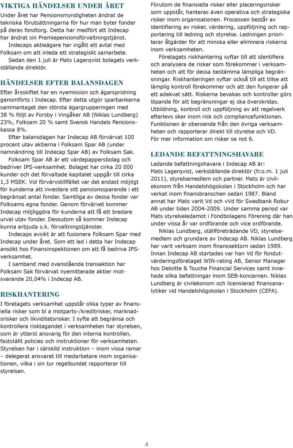 Sedan den 1 juli är Mats Lagerqvist bolagets verkställande direktör. Händelser efter balansdagen Efter årsskiftet har en nyemission och ägarspridning genomförts i Indecap.