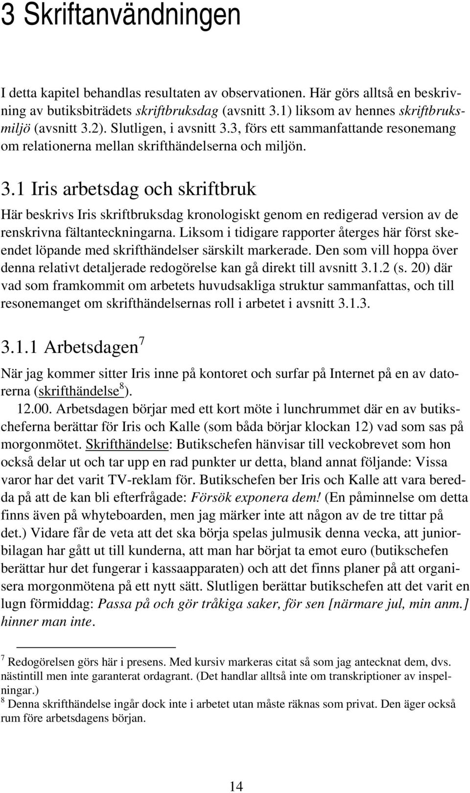 Liksom i tidigare rapporter återges här först skeendet löpande med skrifthändelser särskilt markerade. Den som vill hoppa över denna relativt detaljerade redogörelse kan gå direkt till avsnitt 3.1.