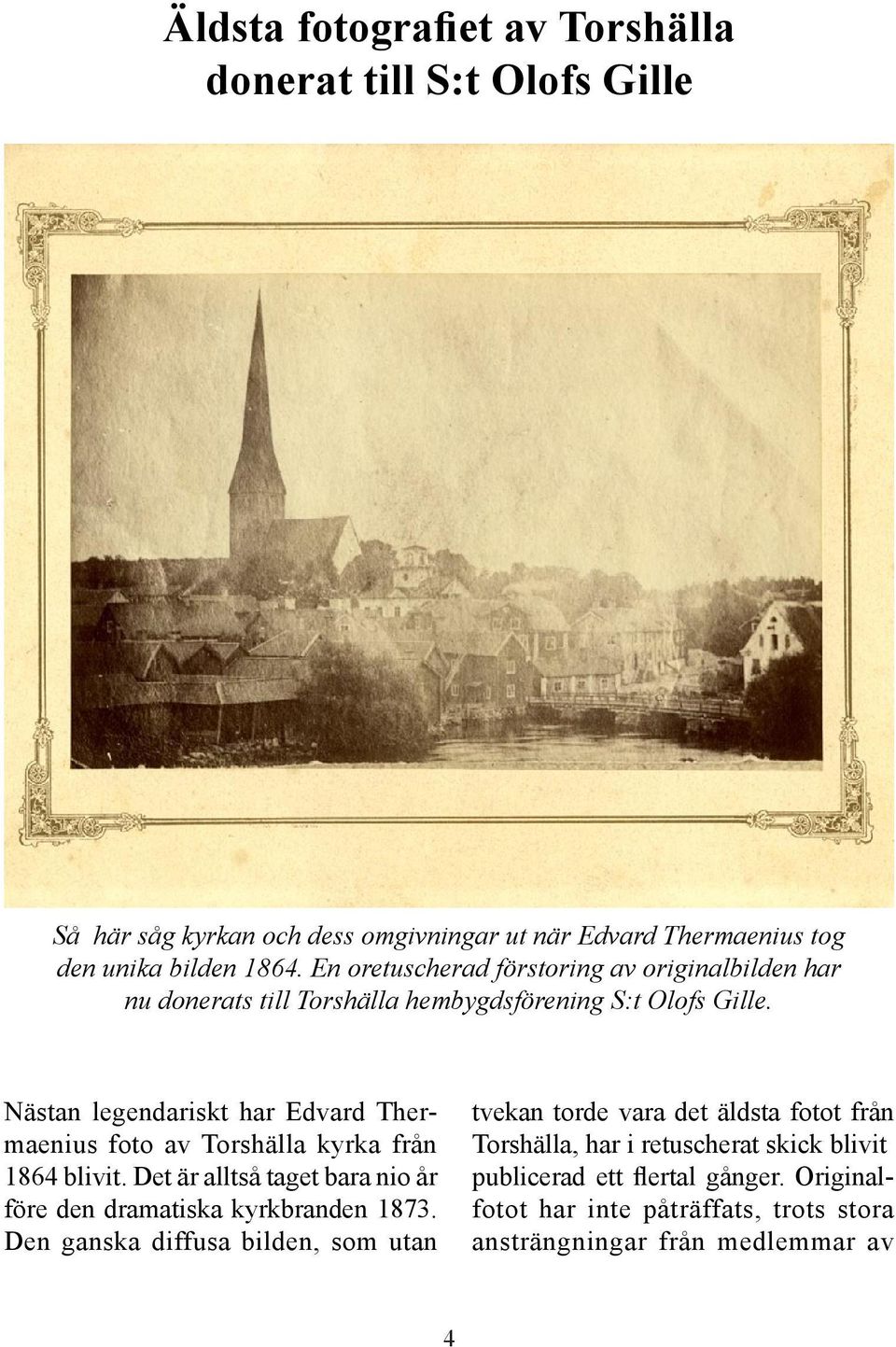Nästan legendariskt har Edvard Thermaenius foto av Torshälla kyrka från 1864 blivit. Det är alltså taget bara nio år före den dramatiska kyrkbranden 1873.