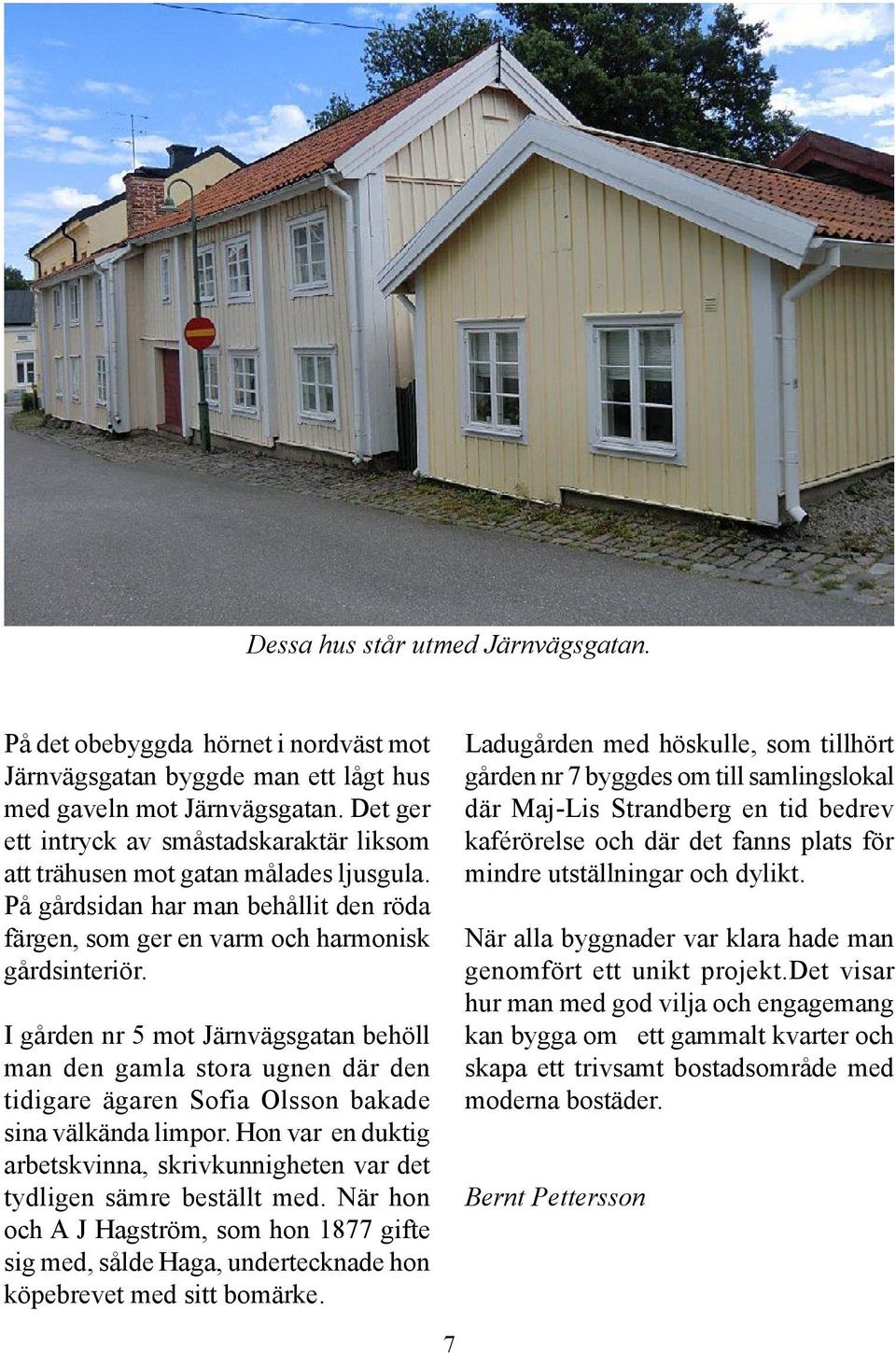 I gården nr 5 mot Järnvägsgatan behöll man den gamla stora ugnen där den tidigare ägaren Sofia Olsson bakade sina välkända limpor.