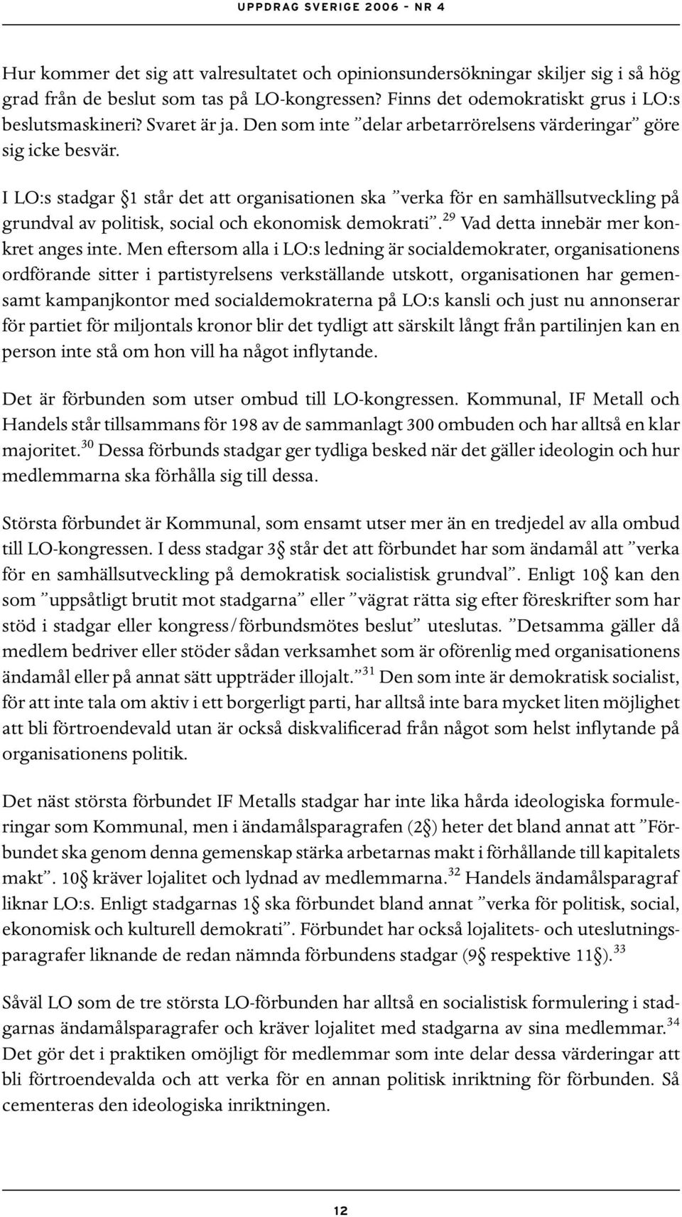 I LO:s stadgar 1 står det att organisationen ska verka för en samhällsutveckling på grundval av politisk, social och ekonomisk demokrati. 29 Vad detta innebär mer konkret anges inte.