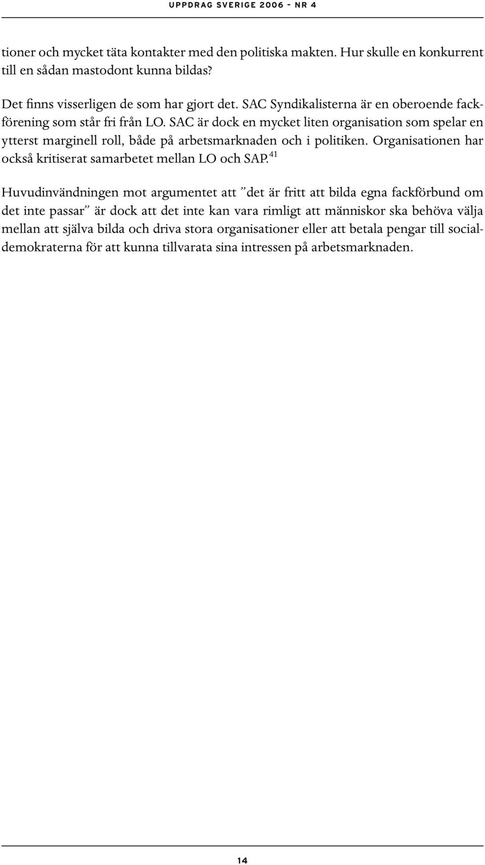 SAC är dock en mycket liten organisation som spelar en ytterst marginell roll, både på arbetsmarknaden och i politiken. Organisationen har också kritiserat samarbetet mellan LO och SAP.