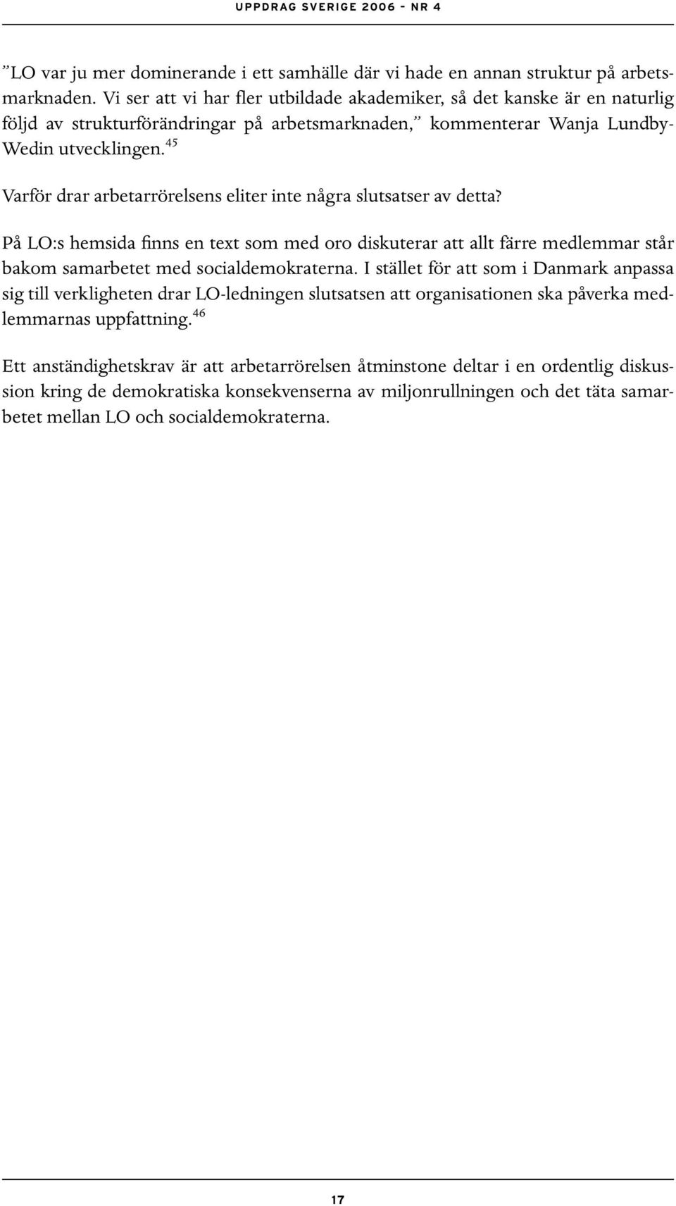 45 Varför drar arbetarrörelsens eliter inte några slutsatser av detta? På LO:s hemsida finns en text som med oro diskuterar att allt färre medlemmar står bakom samarbetet med socialdemokraterna.