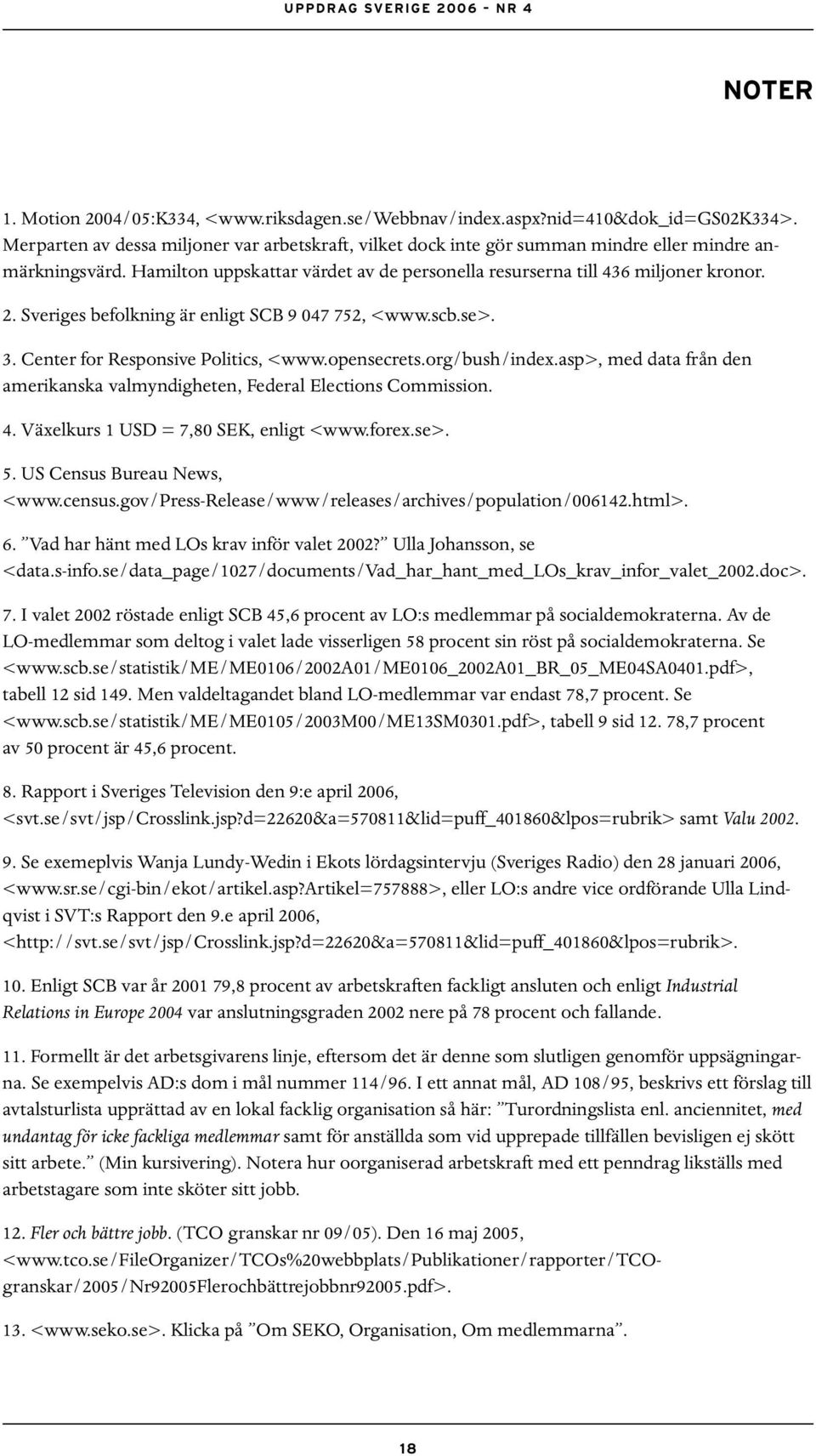 Sveriges befolkning är enligt SCB 9 047 752, <www.scb.se>. 3. Center for Responsive Politics, <www.opensecrets.org/bush/index.