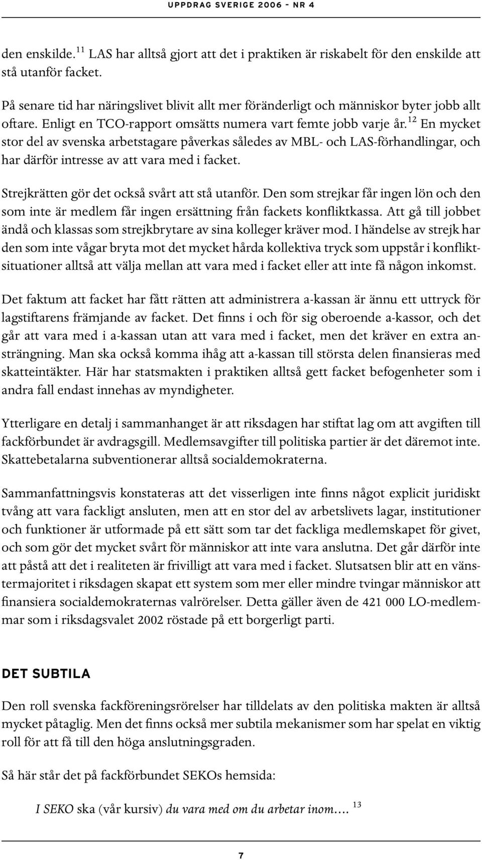 12 En mycket stor del av svenska arbetstagare påverkas således av MBL- och LAS-förhandlingar, och har därför intresse av att vara med i facket. Strejkrätten gör det också svårt att stå utanför.