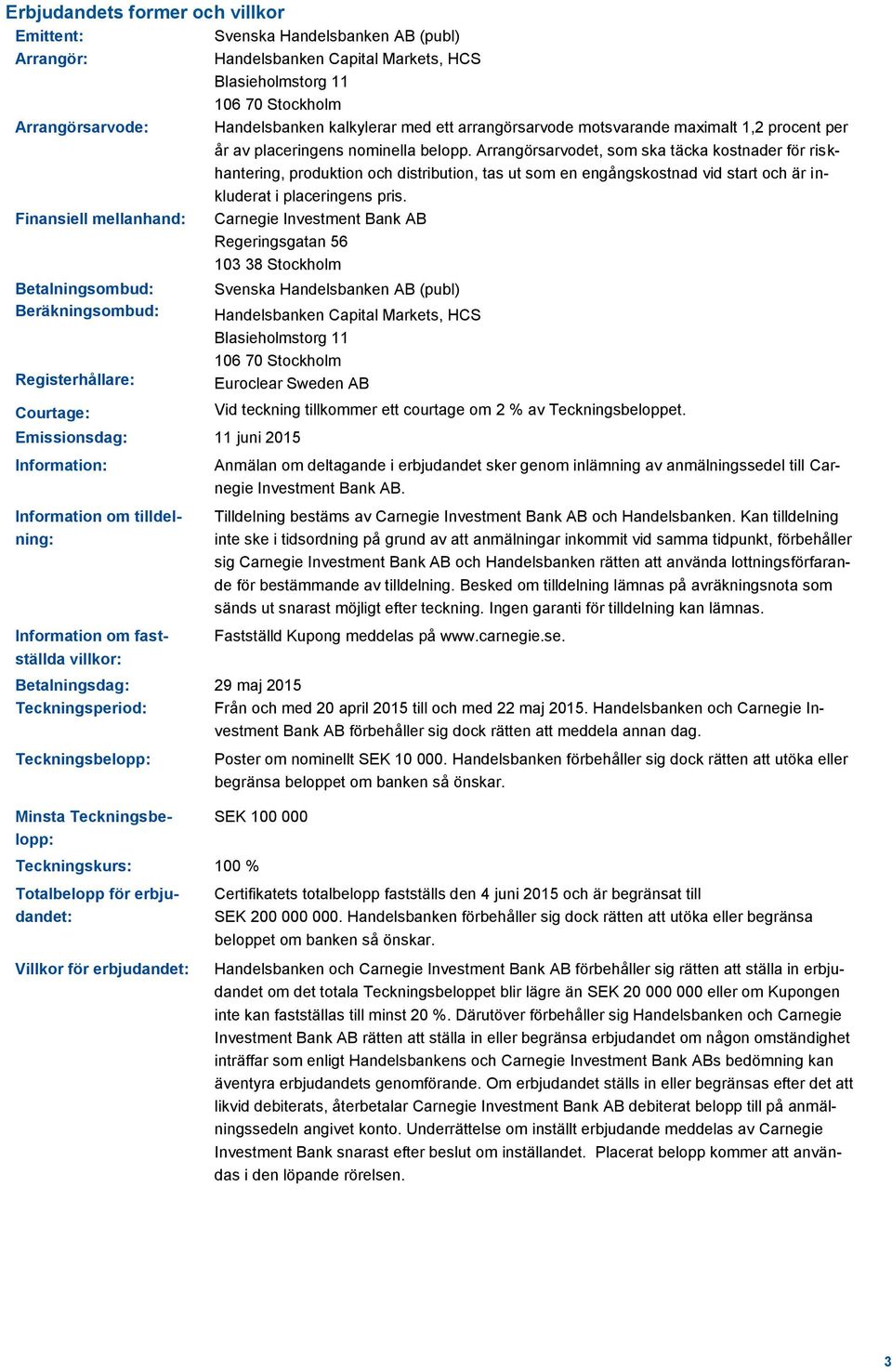 Arrangörsarvodet, som ska täcka kostnader för riskhantering, produktion och distribution, tas ut som en engångskostnad vid start och är inkluderat i placeringens pris.