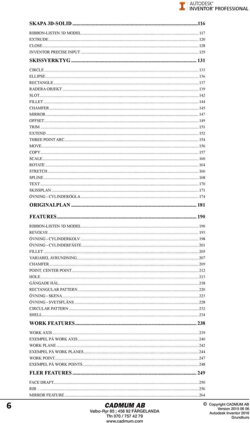 .. 170 SKISSPLAN... 171 ÖVNING - CYLINDERÖGLA... 174 ORIGINALPLAN... 181 FEATURES... 190 RIBBON-LISTEN 3D MODEL... 190 REVOLVE... 193 ÖVNING - CYLINDERKOLV... 198 ÖVNING - CYLINDERFÄSTE... 201 FILLET.