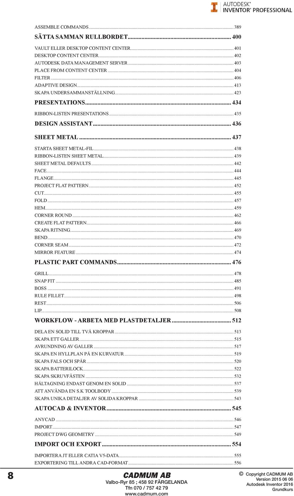 .. 438 RIBBON-LISTEN SHEET METAL... 439 SHEET METAL DEFAULTS... 442 FACE... 444 FLANGE... 445 PROJECT FLAT PATTERN... 452 CUT... 455 FOLD... 457 HEM... 459 CORNER ROUND... 462 CREATE FLAT PATTERN.