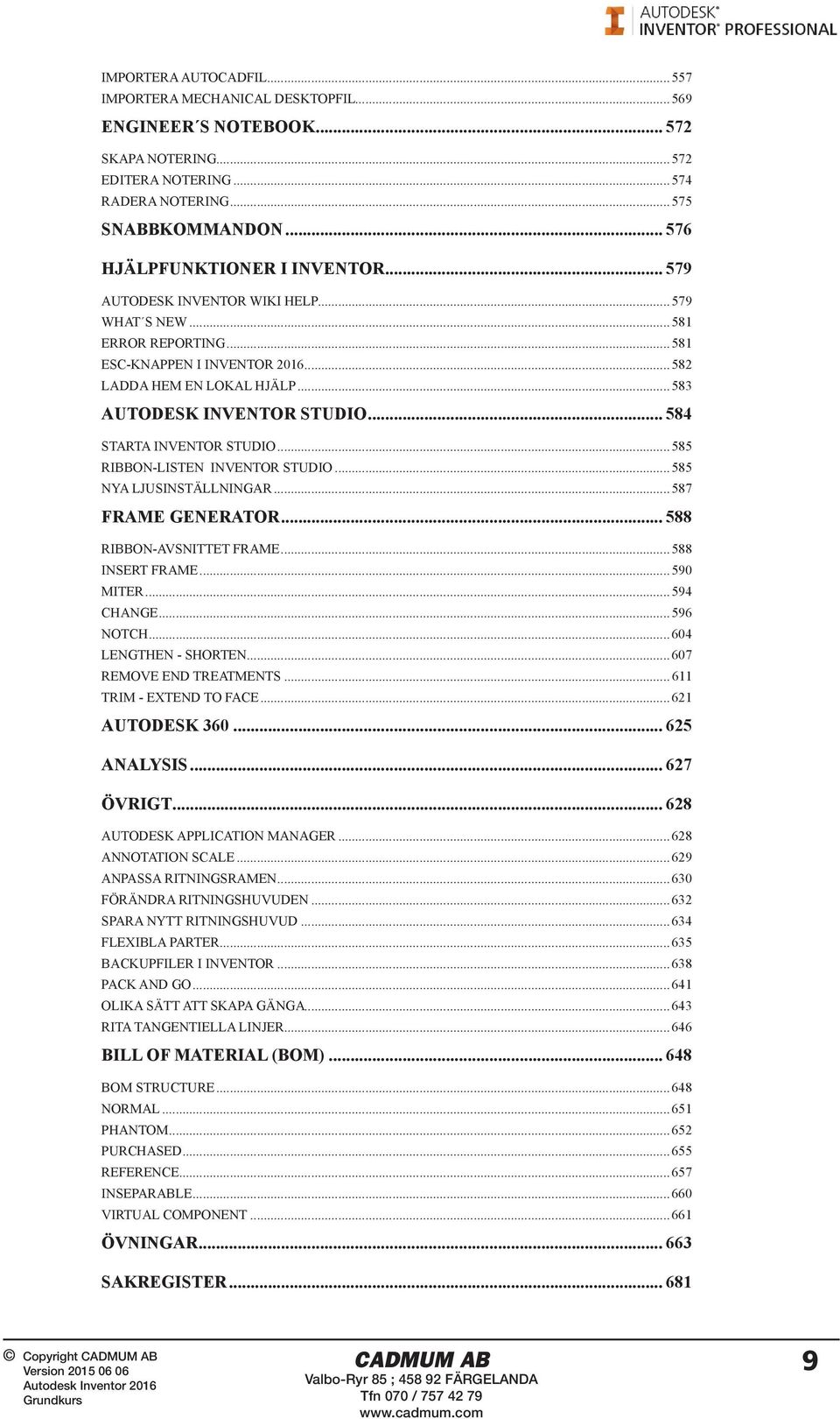.. 583 AUTODESK INVENTOR STUDIO... 584 STARTA INVENTOR STUDIO... 585 RIBBON-LISTEN INVENTOR STUDIO... 585 NYA LJUSINSTÄLLNINGAR... 587 FRAME GENERATOR... 588 RIBBON-AVSNITTET FRAME... 588 INSERT FRAME.