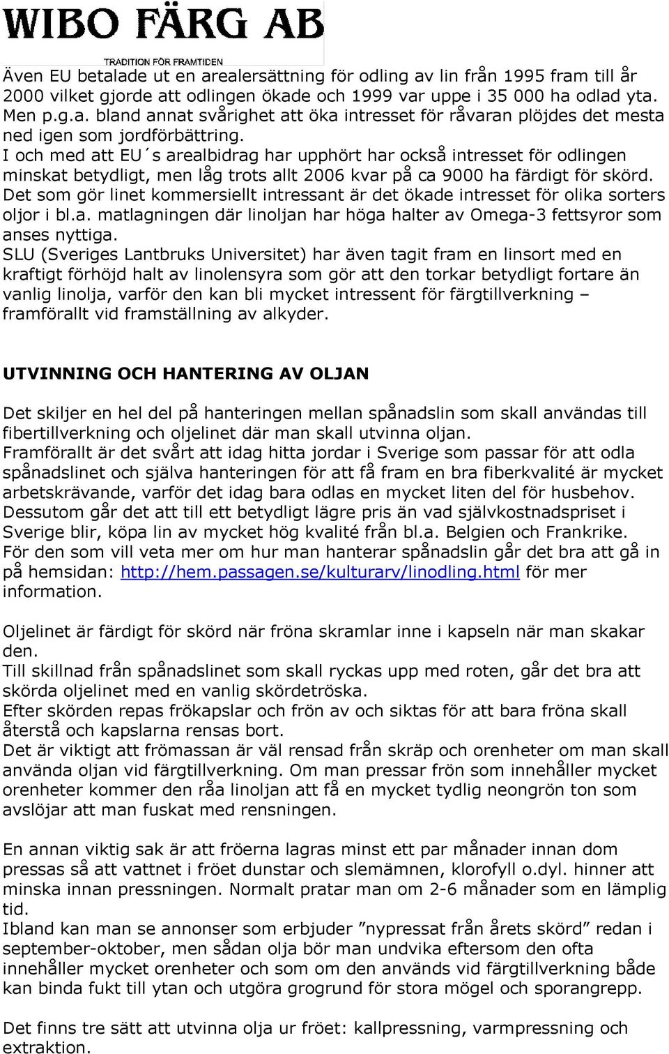 Det som gör linet kommersiellt intressant är det ökade intresset för olika sorters oljor i bl.a. matlagningen där linoljan har höga halter av Omega-3 fettsyror som anses nyttiga.