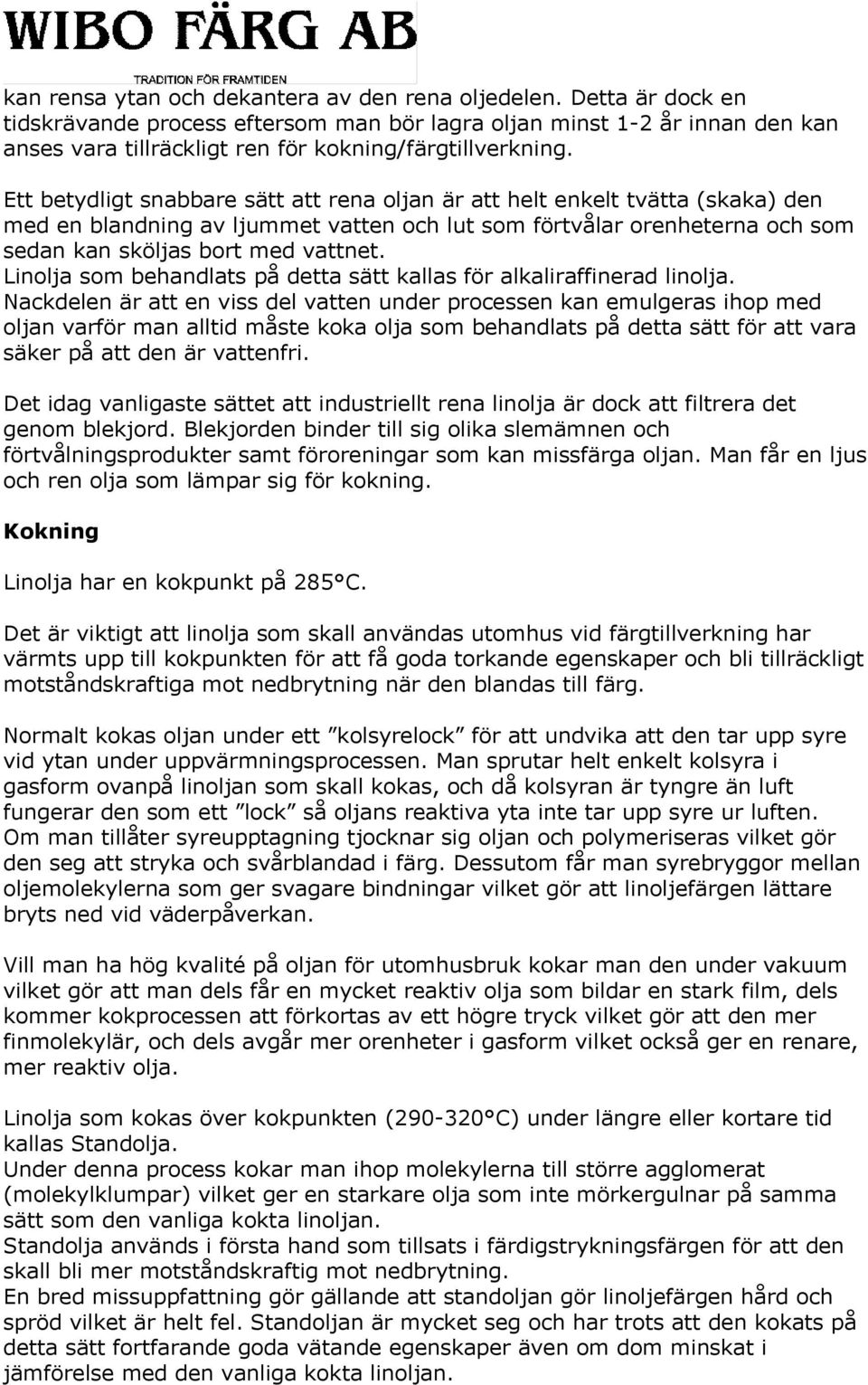 Ett betydligt snabbare sätt att rena oljan är att helt enkelt tvätta (skaka) den med en blandning av ljummet vatten och lut som förtvålar orenheterna och som sedan kan sköljas bort med vattnet.