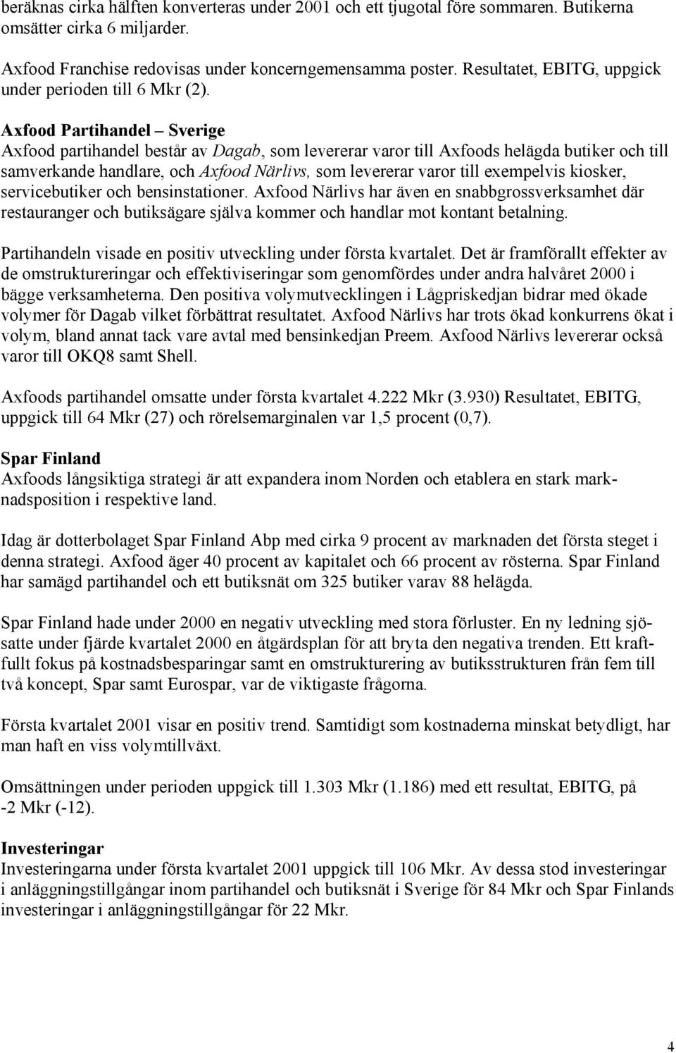 Axfood Partihandel Sverige Axfood partihandel består av Dagab, som levererar varor till Axfoods helägda butiker och till samverkande handlare, och Axfood Närlivs, som levererar varor till exempelvis