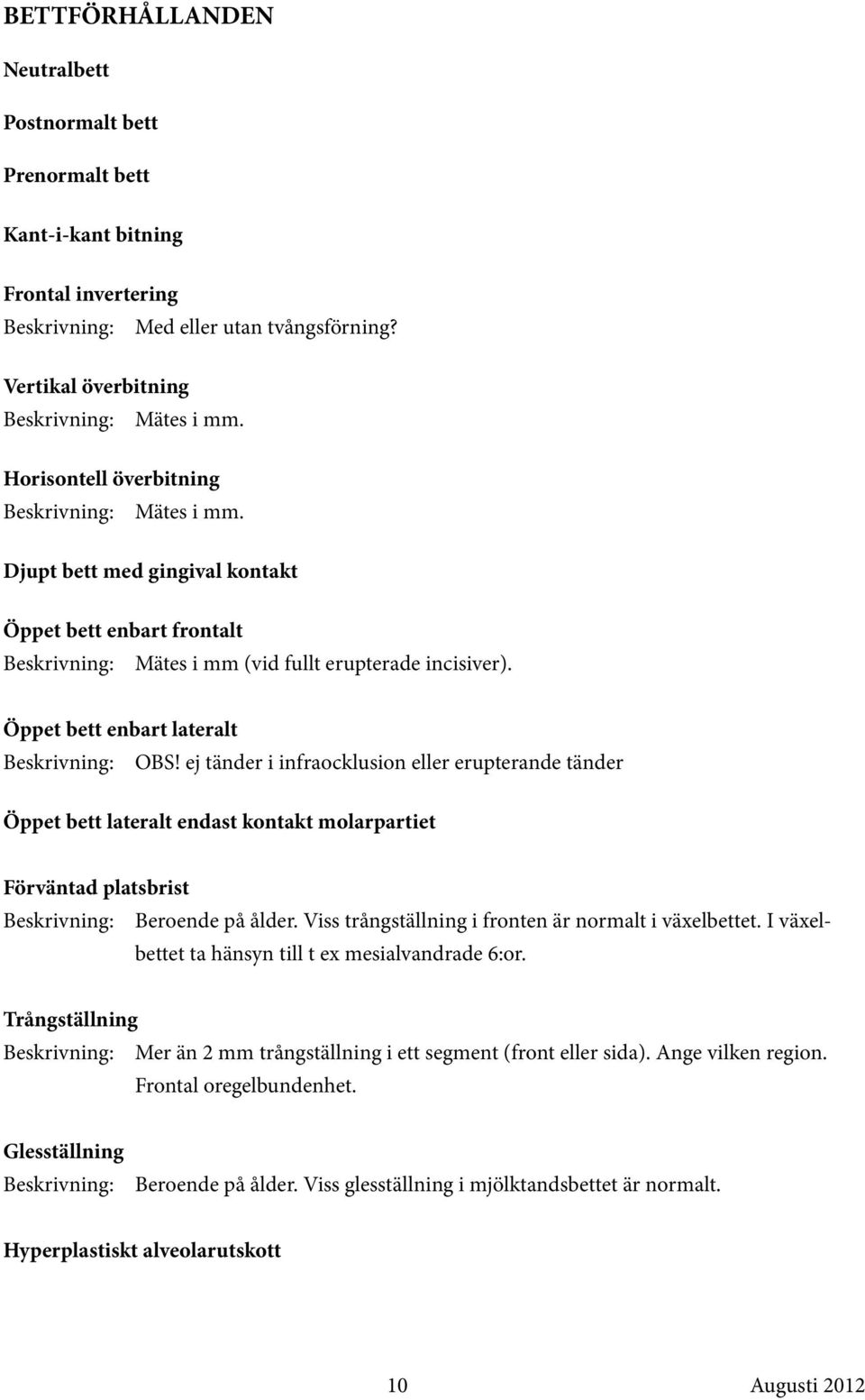 ej tänder i infraocklusion eller erupterande tänder Öppet bett lateralt endast kontakt molarpartiet Förväntad platsbrist Beroende på ålder. Viss trångställning i fronten är normalt i växelbettet.