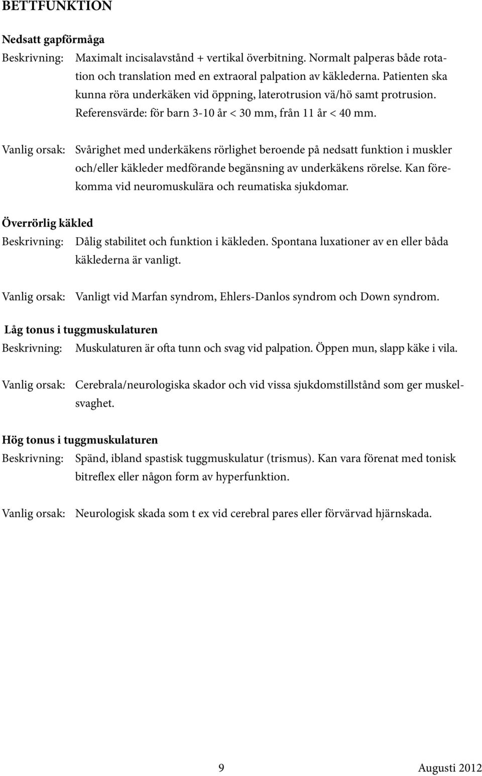 Vanlig orsak: Svårighet med underkäkens rörlighet beroende på nedsatt funktion i muskler och/eller käkleder medförande begänsning av underkäkens rörelse.