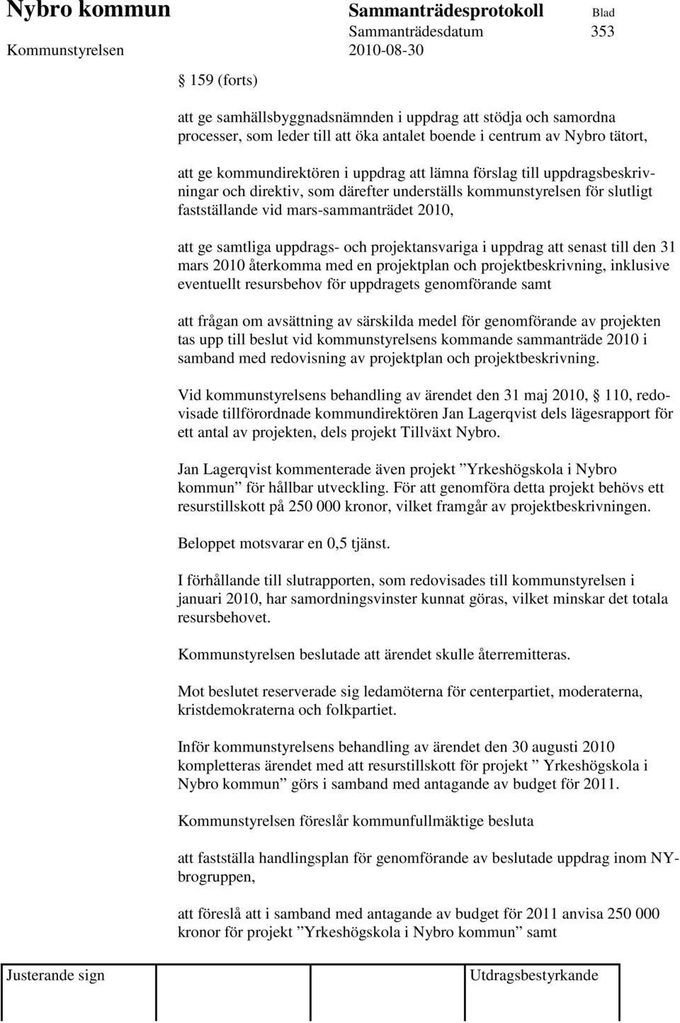 projektansvariga i uppdrag att senast till den 31 mars 2010 återkomma med en projektplan och projektbeskrivning, inklusive eventuellt resursbehov för uppdragets genomförande samt att frågan om