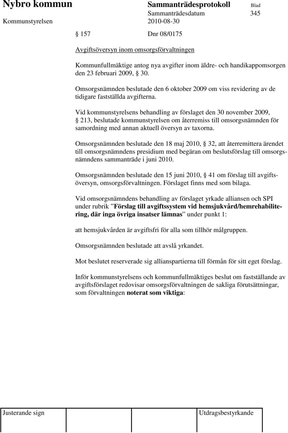 Vid kommunstyrelsens behandling av förslaget den 30 november 2009, 213, beslutade kommunstyrelsen om återremiss till omsorgsnämnden för samordning med annan aktuell översyn av taxorna.