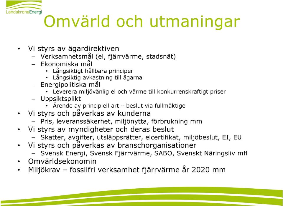 kunderna Pris, leveranssäkerhet, miljönytta, förbrukning mm Vi styrs av myndigheter och deras beslut Skatter, avgifter, utsläppsrätter, elcertifikat, miljöbeslut, EI, EU Vi