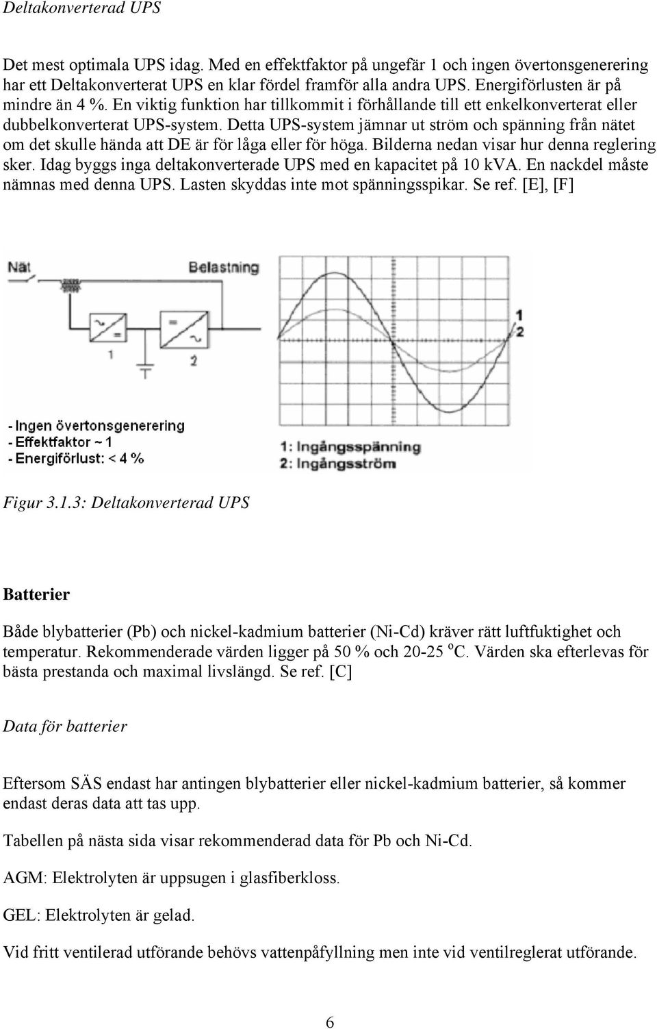 Detta UPS-system jämnar ut ström och spänning från nätet om det skulle hända att DE är för låga eller för höga. Bilderna nedan visar hur denna reglering sker.