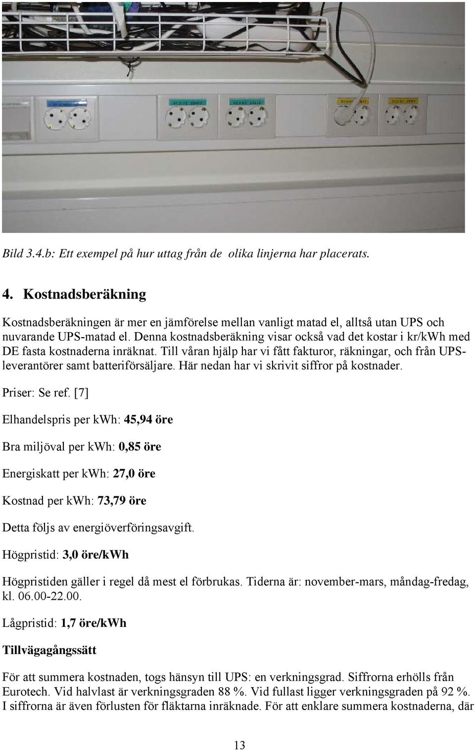 Denna kostnadsberäkning visar också vad det kostar i kr/kwh med DE fasta kostnaderna inräknat. Till våran hjälp har vi fått fakturor, räkningar, och från UPSleverantörer samt batteriförsäljare.