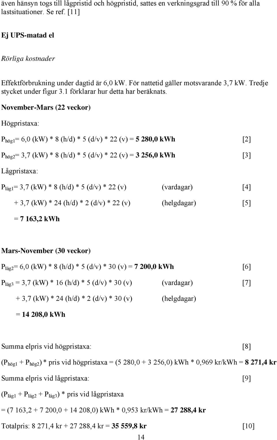 November-Mars (22 veckor) Högpristaxa: P hög1 = 6,0 (kw) * 8 (h/d) * 5 (d/v) * 22 (v) = 5 280,0 kwh [2] P hög2 = 3,7 (kw) * 8 (h/d) * 5 (d/v) * 22 (v) = 3 256,0 kwh [3] Lågpristaxa: P låg1 = 3,7 (kw)