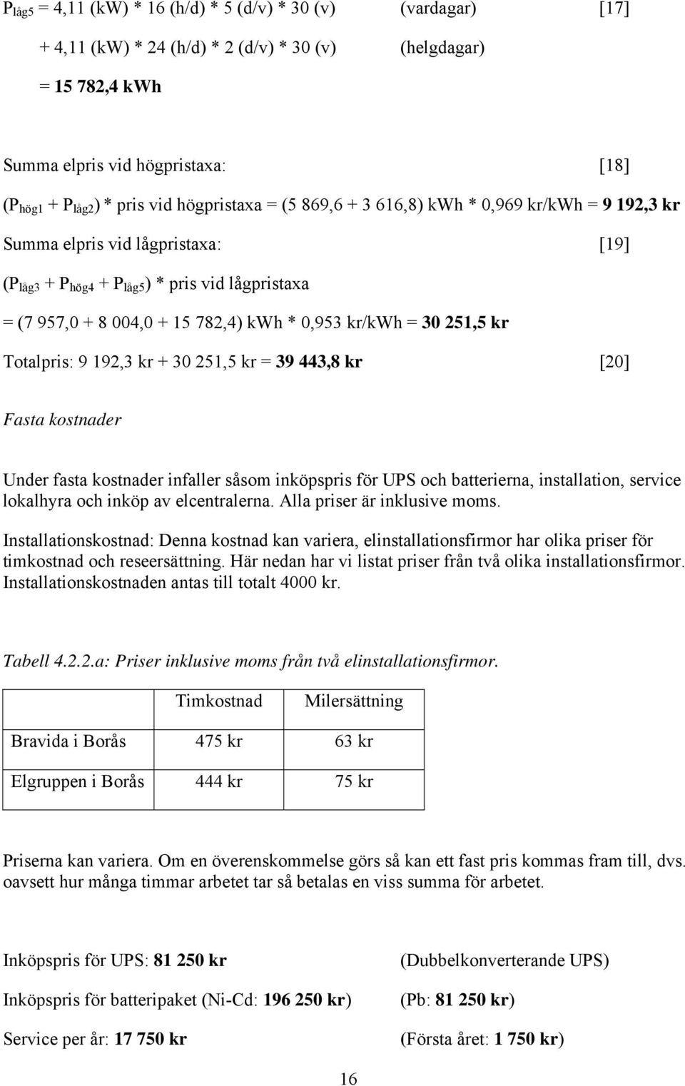 kr/kwh = 30 251,5 kr Totalpris: 9 192,3 kr + 30 251,5 kr = 39 443,8 kr [20] Fasta kostnader Under fasta kostnader infaller såsom inköpspris för UPS och batterierna, installation, service lokalhyra