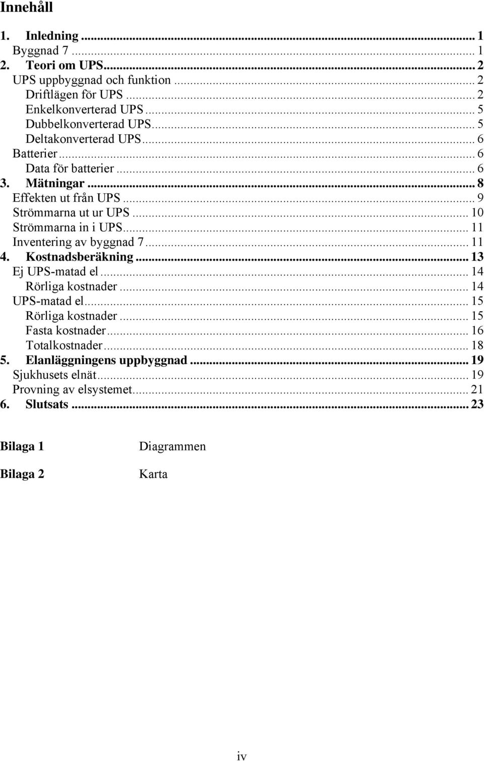 .. 11 Inventering av byggnad 7... 11 4. Kostnadsberäkning... 13 Ej UPS-matad el... 14 Rörliga kostnader... 14 UPS-matad el... 15 Rörliga kostnader... 15 Fasta kostnader.