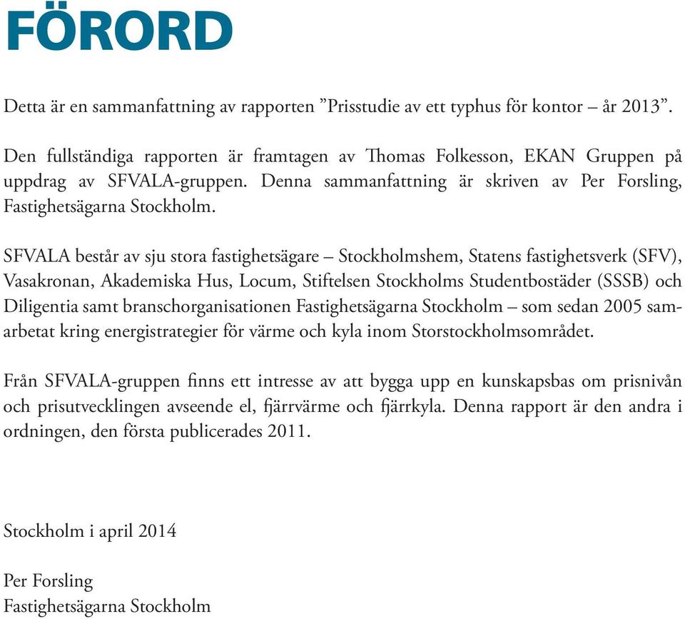 SFVALA består av sju stora fastighetsägare Stockholmshem, Statens fastighetsverk (SFV), Vasakronan, Akademiska Hus, Locum, Stiftelsen Stockholms Studentbostäder (SSSB) och Diligentia samt