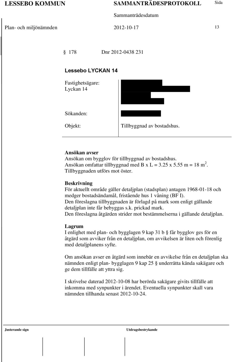 Ansökan omfattar tillbyggnad med B x L = 3.25 x 5.55 m = 18 m 2. Tillbyggnaden utförs mot öster.