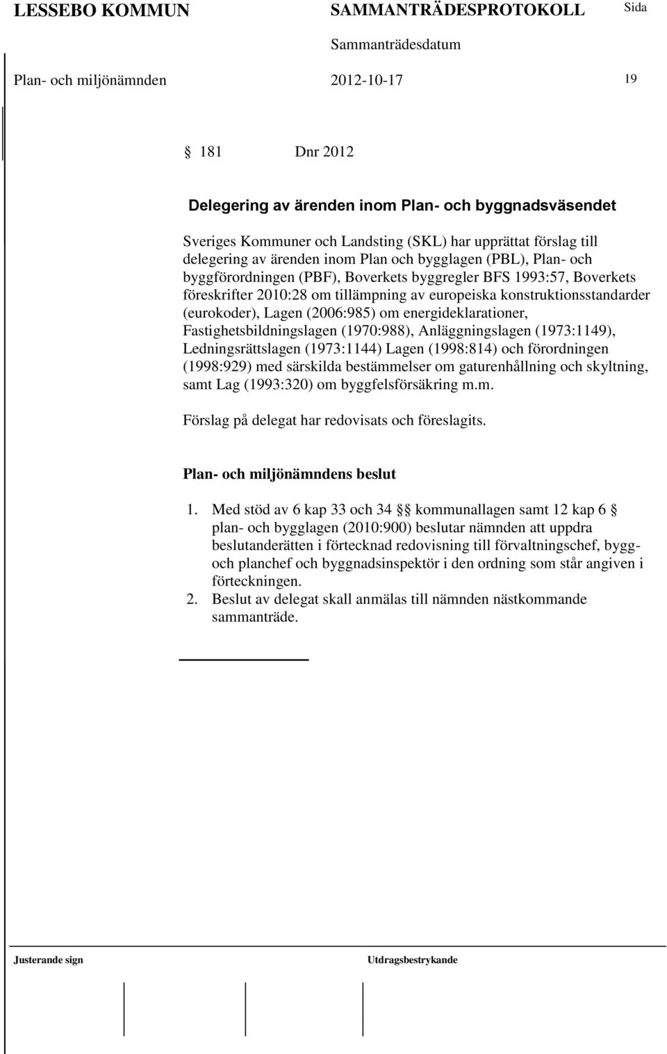 (2006:985) om energideklarationer, Fastighetsbildningslagen (1970:988), Anläggningslagen (1973:1149), Ledningsrättslagen (1973:1144) Lagen (1998:814) och förordningen (1998:929) med särskilda