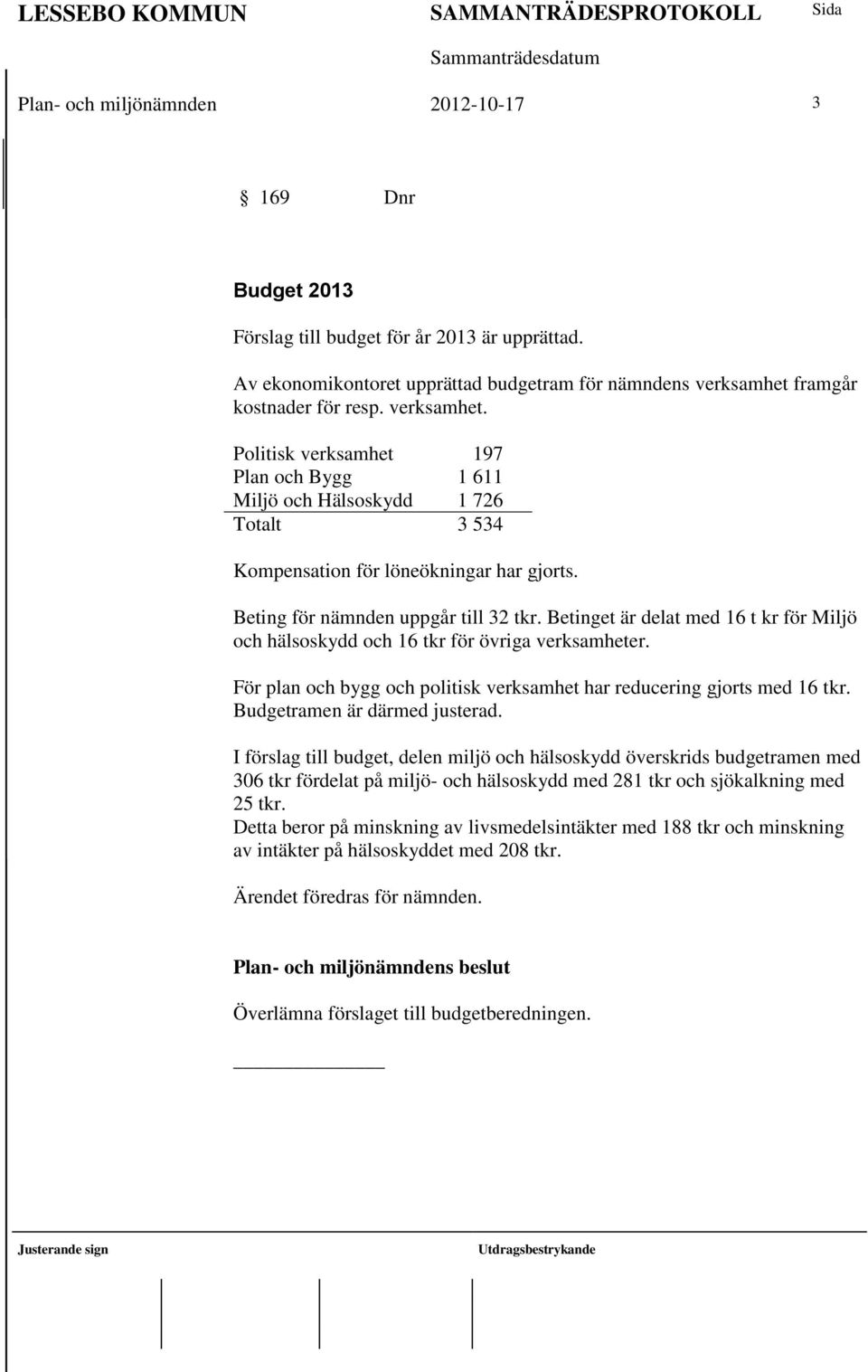 Betinget är delat med 16 t kr för Miljö och hälsoskydd och 16 tkr för övriga verksamheter. För plan och bygg och politisk verksamhet har reducering gjorts med 16 tkr. Budgetramen är därmed justerad.