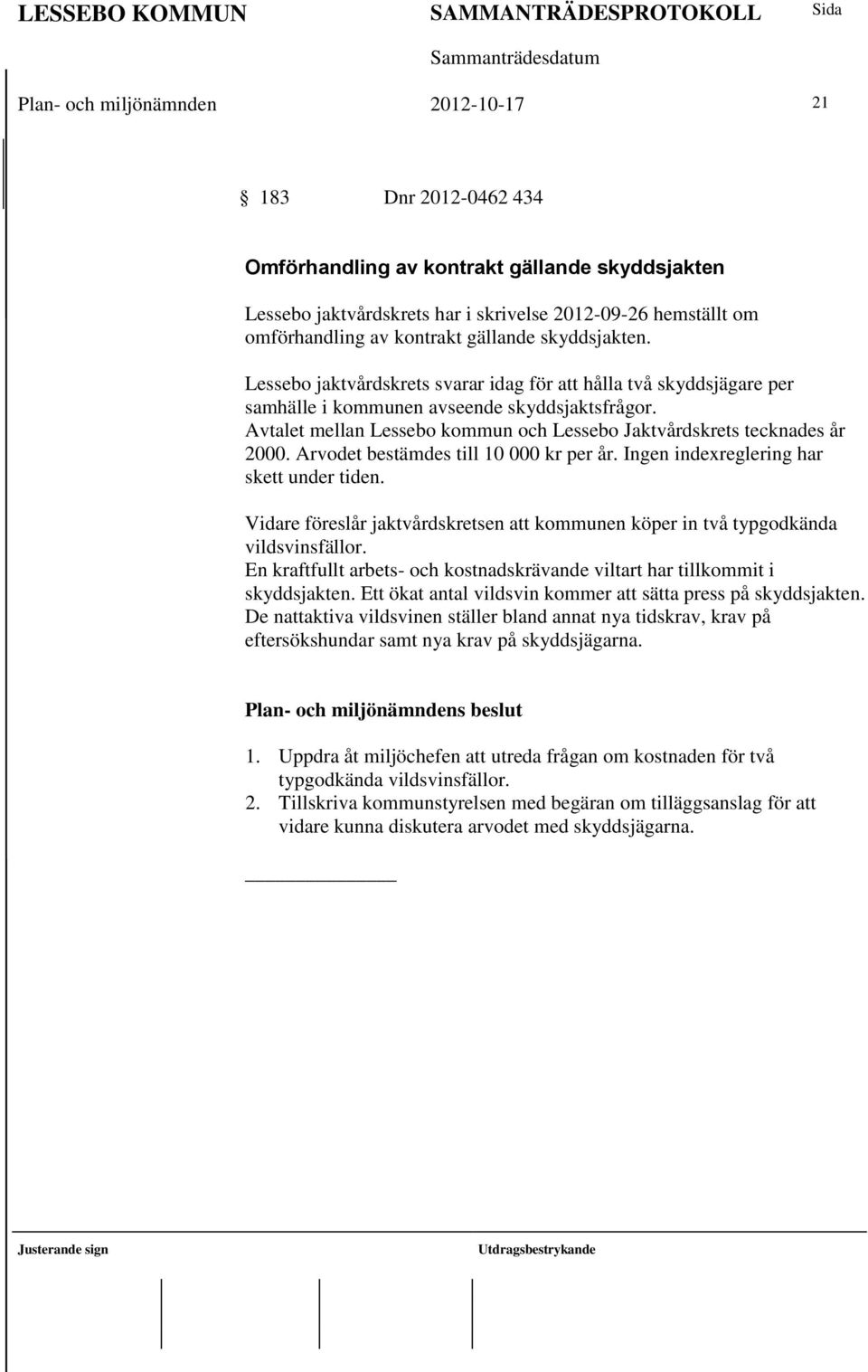 Avtalet mellan Lessebo kommun och Lessebo Jaktvårdskrets tecknades år 2000. Arvodet bestämdes till 10 000 kr per år. Ingen indexreglering har skett under tiden.