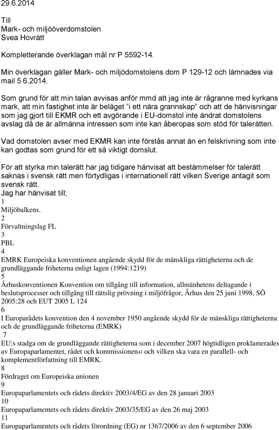 Som grund för att min talan avvisas anför mmd att jag inte är rågranne med kyrkans mark, att min fastighet inte är beläget i ett nära grannskap och att de hänvisningar som jag gjort till EKMR och ett