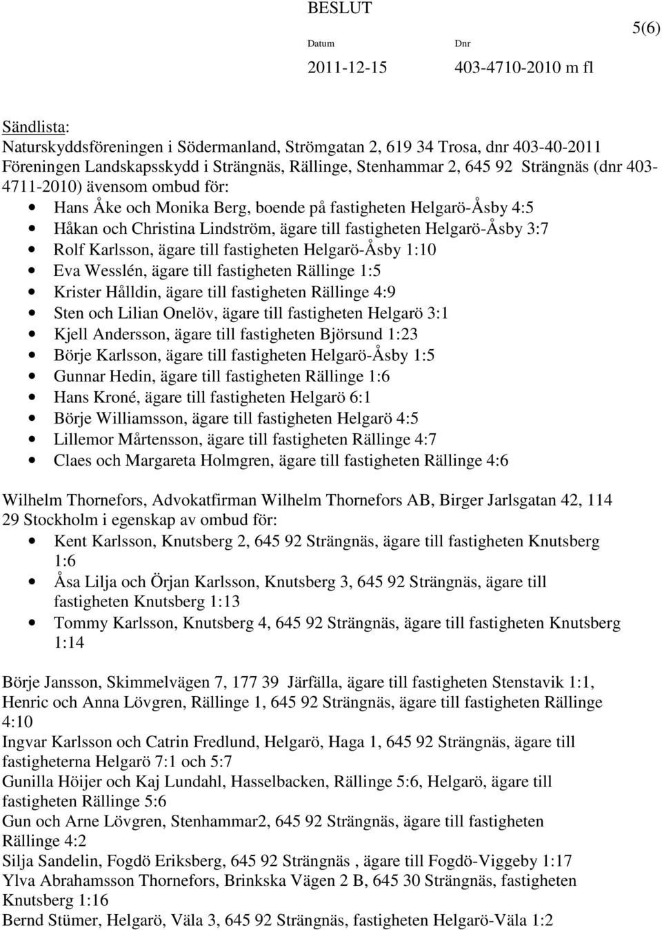 Helgarö-Åsby 3:7 Rolf Karlsson, ägare till fastigheten Helgarö-Åsby 1:10 Eva Wesslén, ägare till fastigheten Rällinge 1:5 Krister Hålldin, ägare till fastigheten Rällinge 4:9 Sten och Lilian Onelöv,