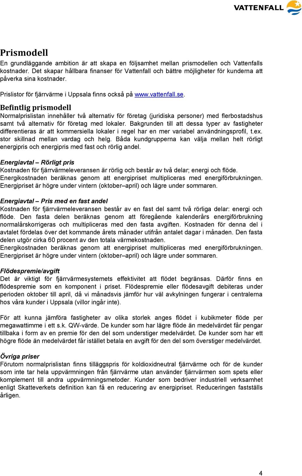 Bakgrunden till att dessa typer av fastigheter differentieras är att kommersiella lokaler i regel har en mer variabel användningsprofil, t.ex. stor skillnad mellan vardag och helg.