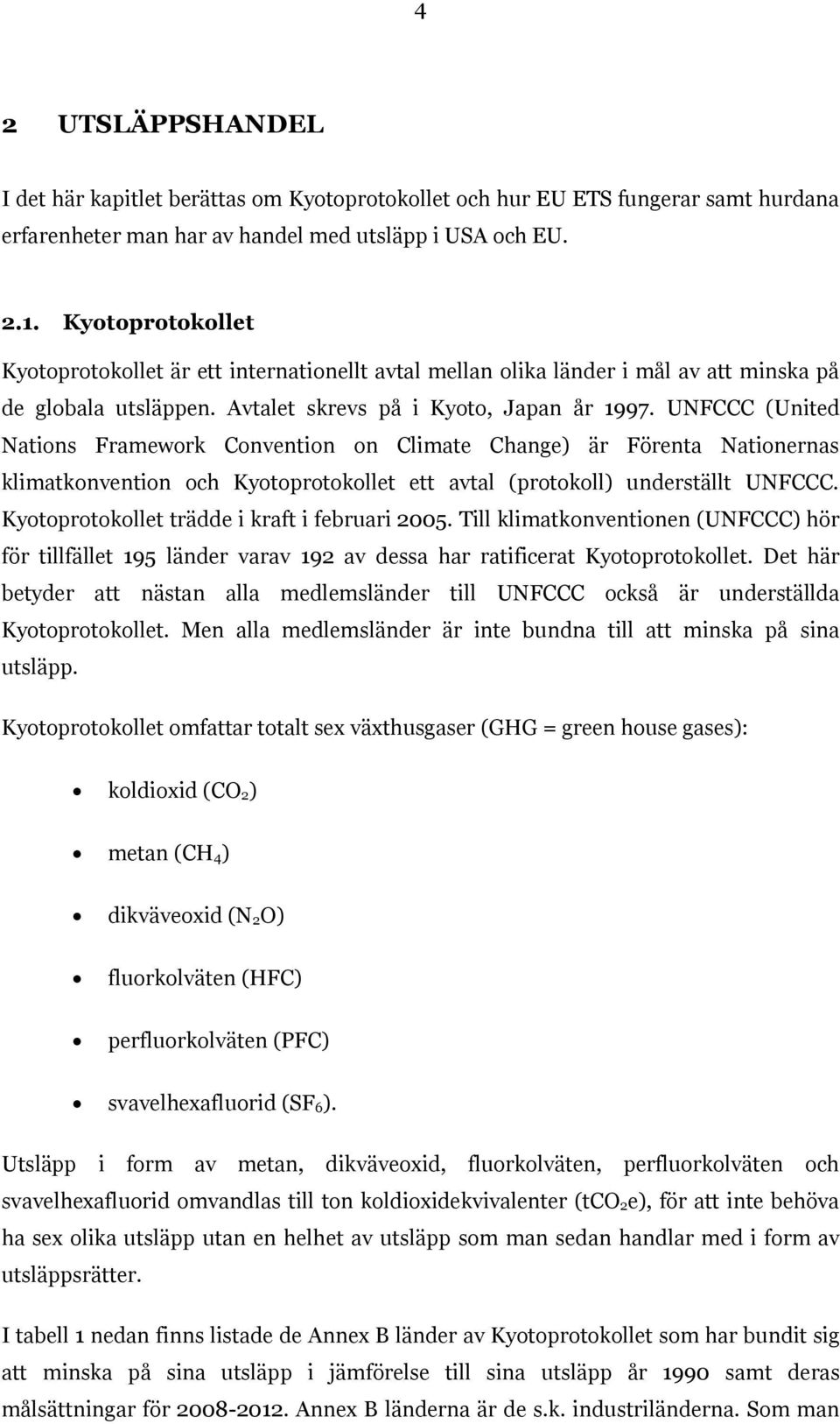 UNFCCC (United Nations Framework Convention on Climate Change) är Förenta Nationernas klimatkonvention och Kyotoprotokollet ett avtal (protokoll) underställt UNFCCC.