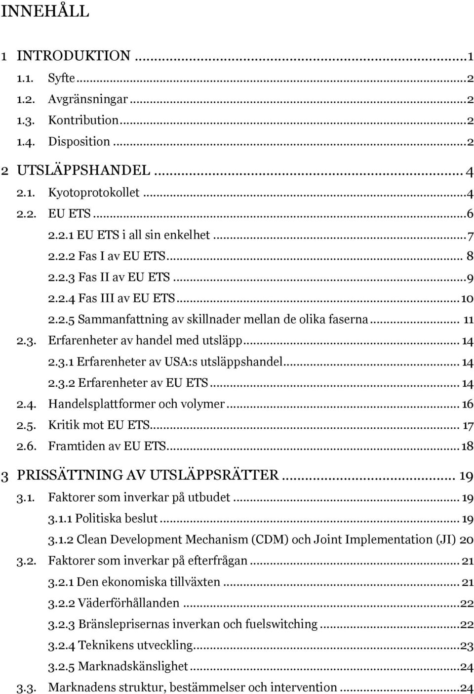 .. 14 2.3.1 Erfarenheter av USA:s utsläppshandel... 14 2.3.2 Erfarenheter av EU ETS... 14 2.4. Handelsplattformer och volymer... 16 2.5. Kritik mot EU ETS... 17 2.6. Framtiden av EU ETS.